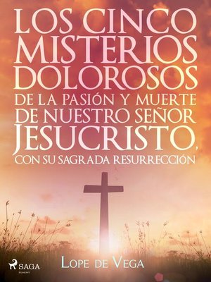 cover image of Los cinco misterios dolorosos de la pasión y muerte de nuestro señor Jesucristo, con su sagrada resurrección